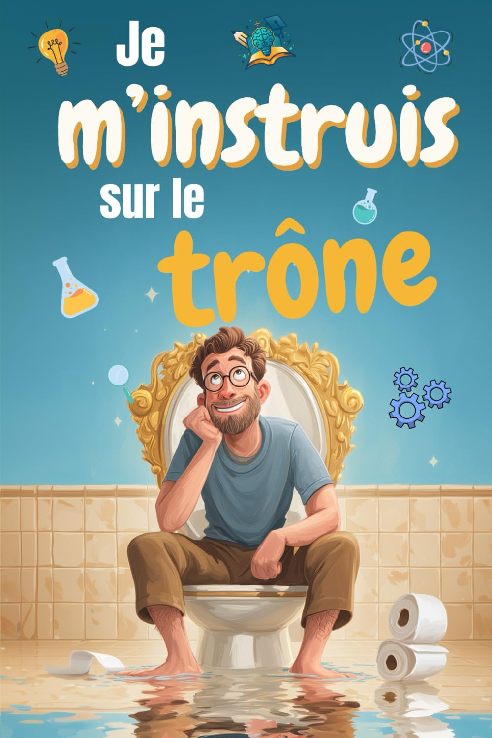 Je m'instruis sur le trône: Le livre pour vous cultiver aux toilettes et valider vos acquis grâce aux quiz - Cadeau pour noël et anniversaire