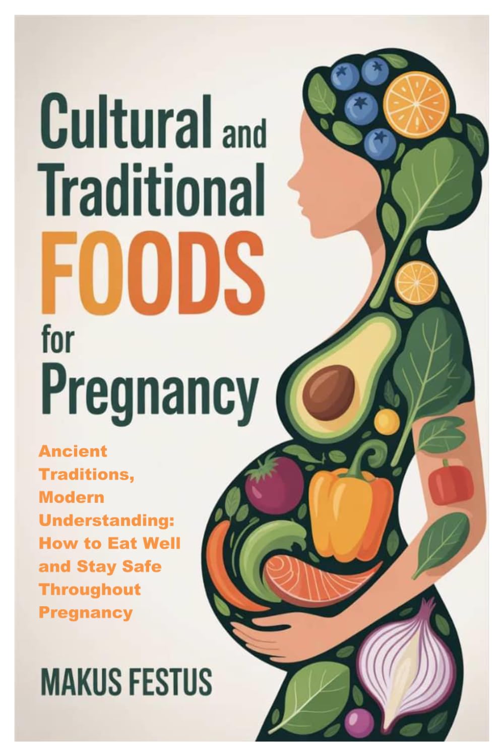 CULTURAL AND TRADITIONAL FOODS FOR PREGNANCY: Ancient Traditions, Modern Understanding: How to Eat Well and Stay Safe Throughout Pregnancy