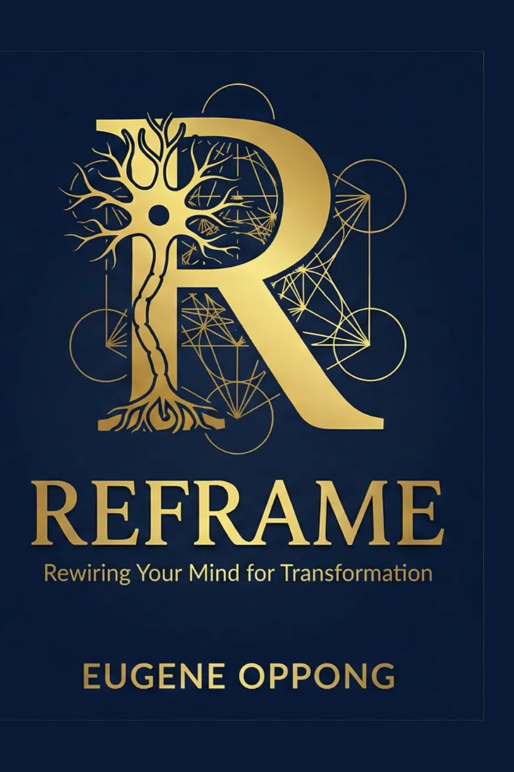 Reframe : Rewiring Your Mind For Transformation: A Four-Pillar Integration of Neuroscience, Scripture, Napoleon Hill, and NLP