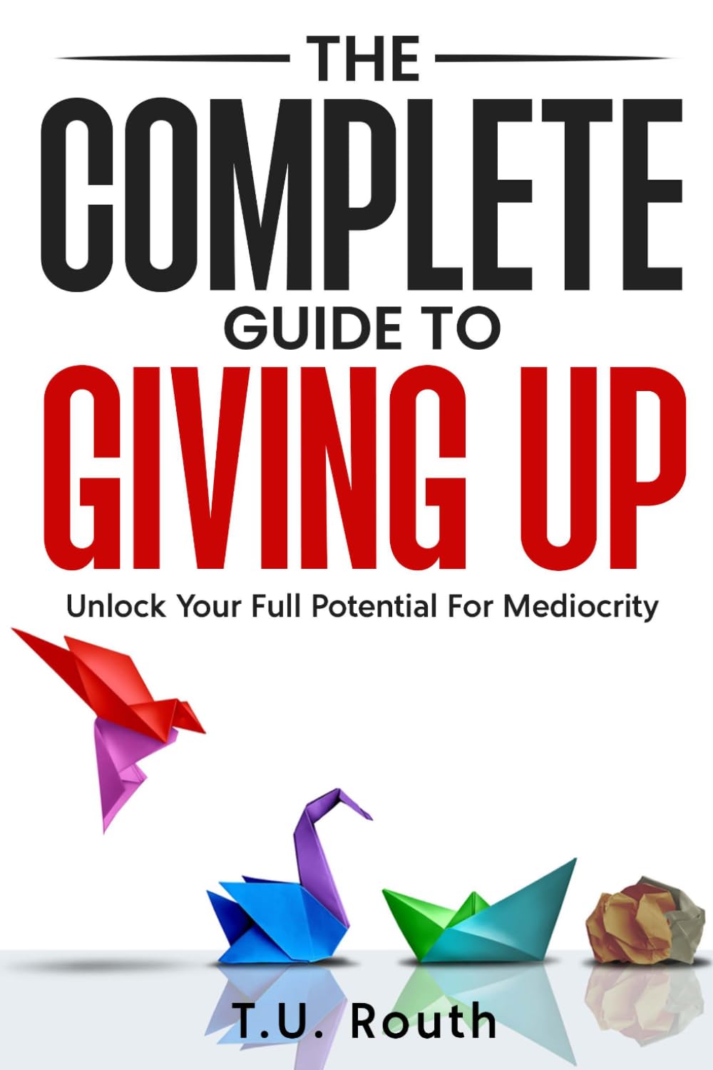 The Complete Guide to Giving Up: Unlock Your Full Potential for Mediocrity