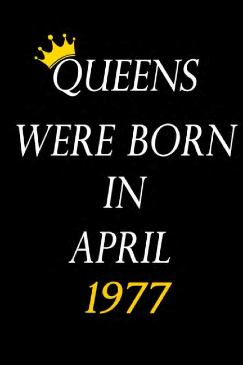 Queens Were Born In April 1977: April 1977 Birthday Gifts For Women Queen Born in April 1977 , (6 × 9 inches) , 100 Pages , Matte Finish