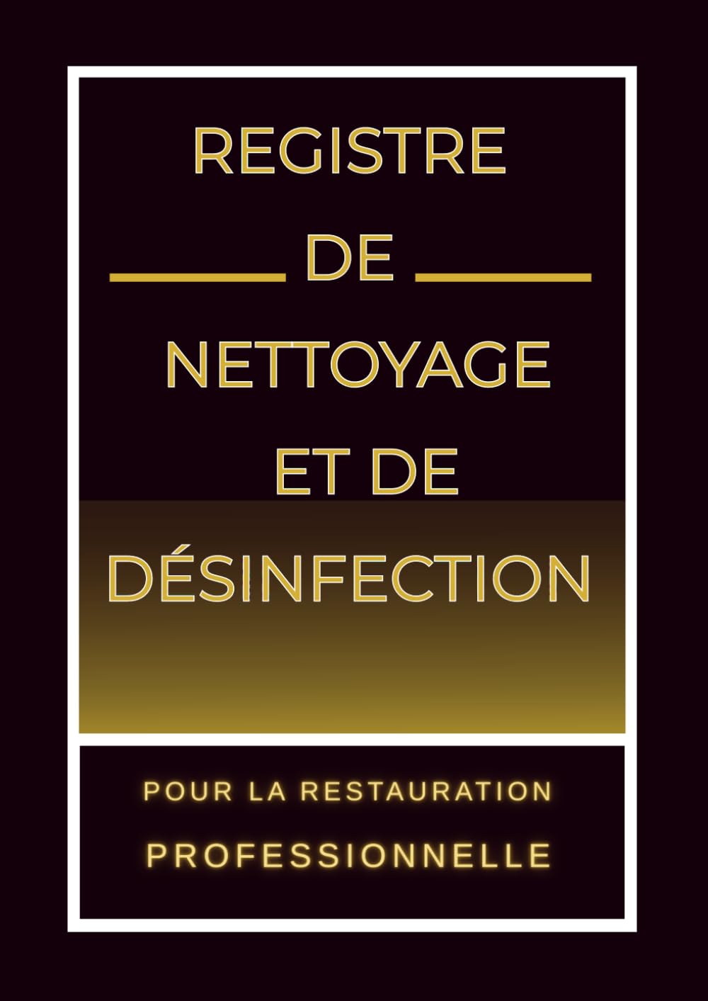 Registre de Nettoyage et de Désinfection pour la Restauration Professionnelle: Cahier de Suivi Hygiène Alimentaire - Outil Pratique pour Normes Sanitaires et Traçabilité Quotidienne