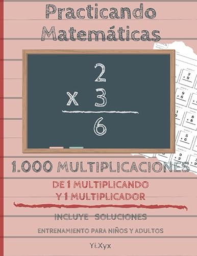 Practicando Matemáticas 1000 multiplicaciones de 1 multiplicando y 1 multiplicador – Incluye soluciones – Entrenamiento para niños y adultos