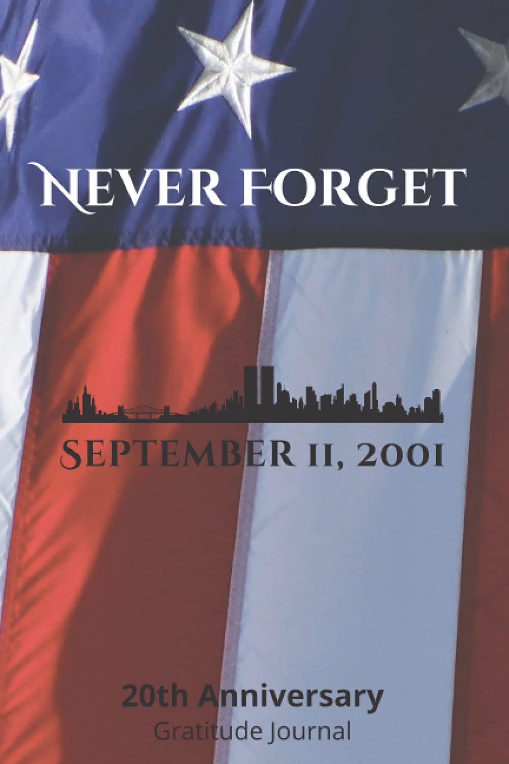 9/11 20th Anniverary Gratitude Journal: Never Forget: Remembering Those We Lost Each and Every Day