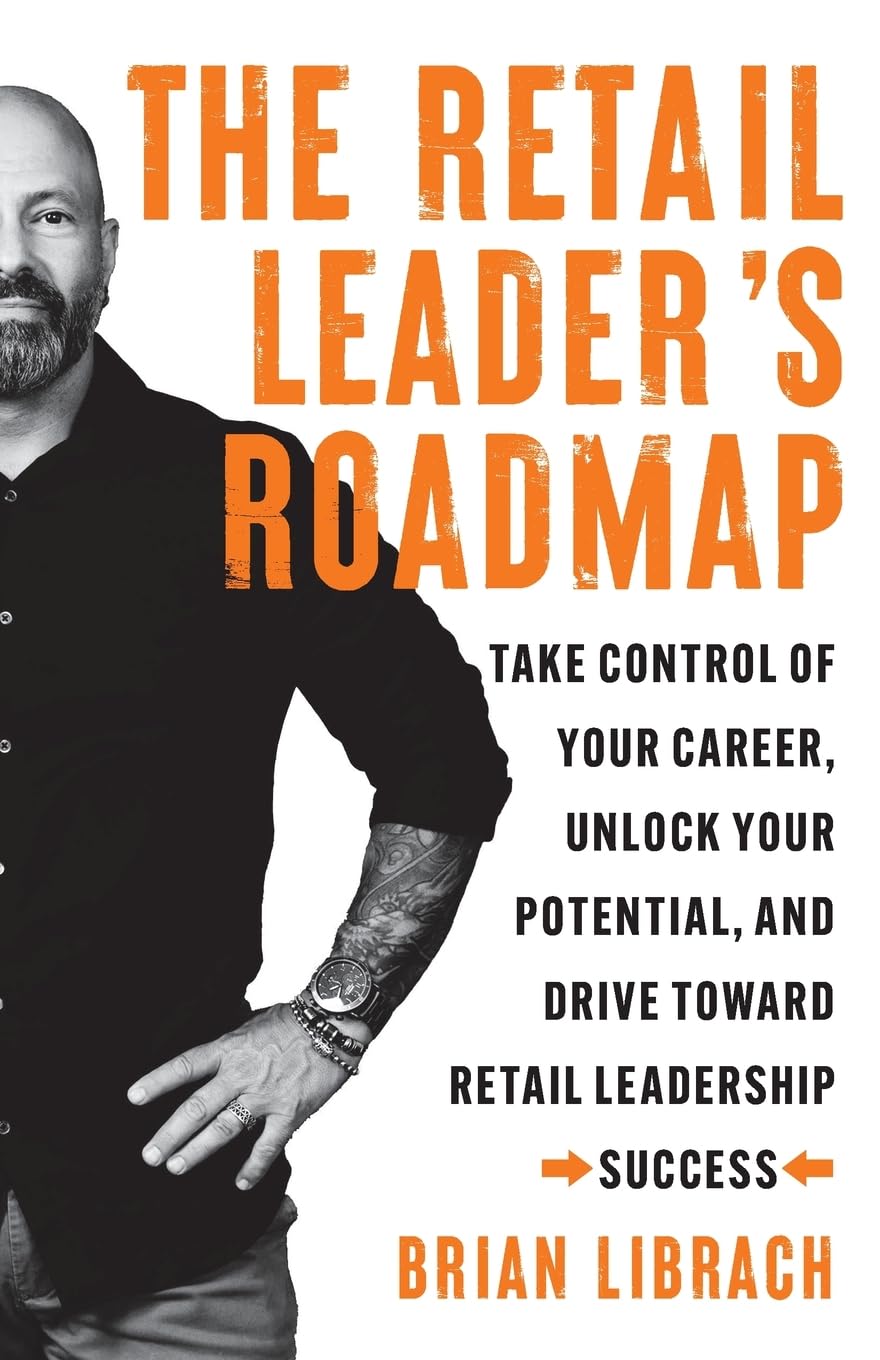 The Retail Leader’s Roadmap: Take Control of Your Career, Unlock Your Potential, and Drive Toward Retail Leadership Success