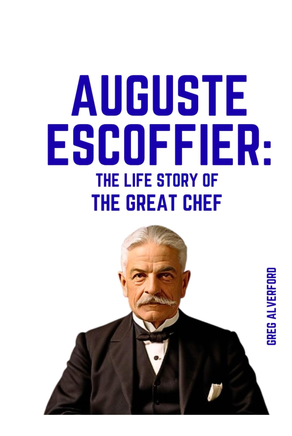 Auguste Escoffier: The Life Story of the Great Chef
