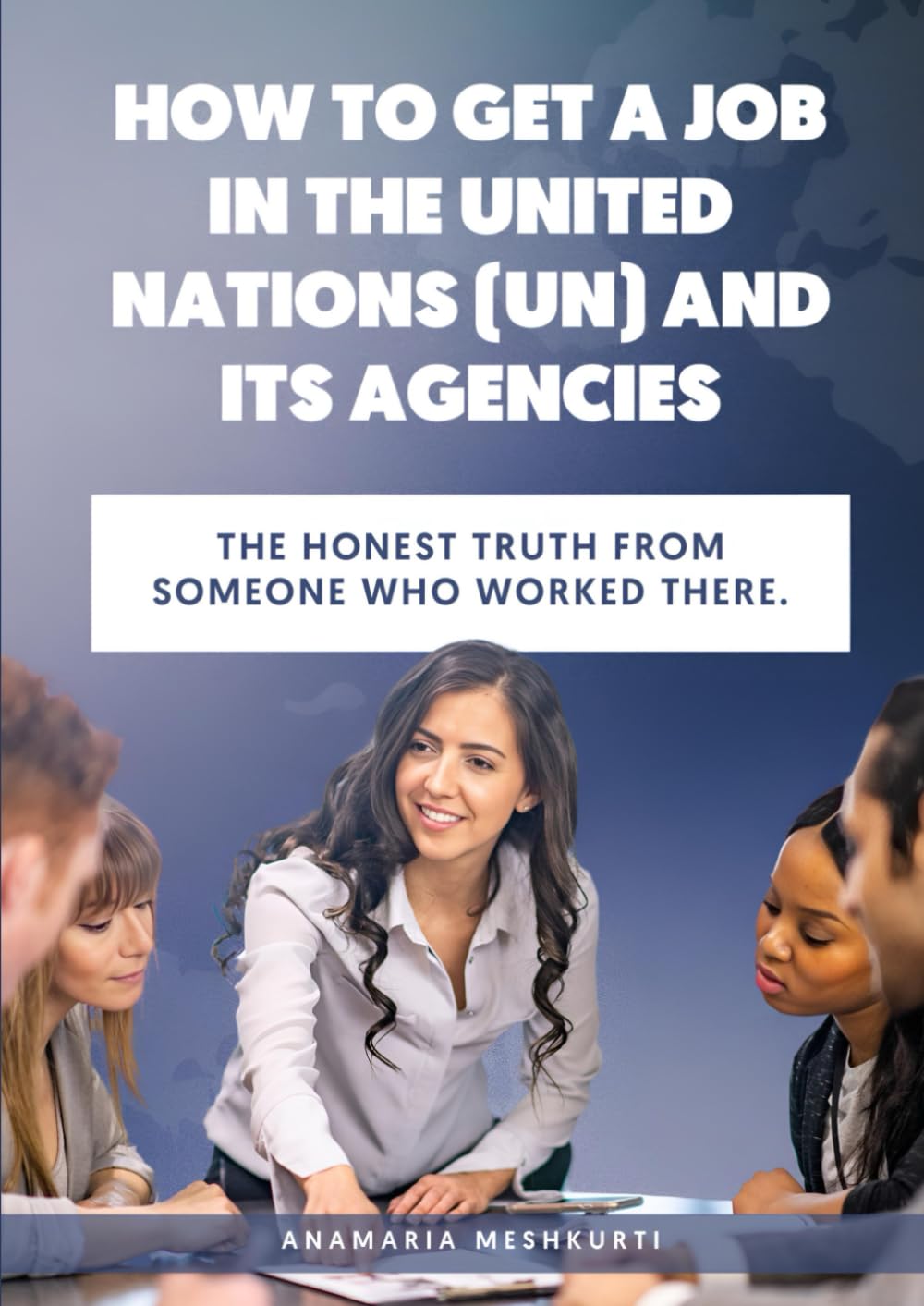 HOW TO GET A JOB IN THE UNITED NATIONS (UN) AND ITS AGENCIES: THE HONEST TRUTH FROM SOMEONE WHO WORKED THERE.