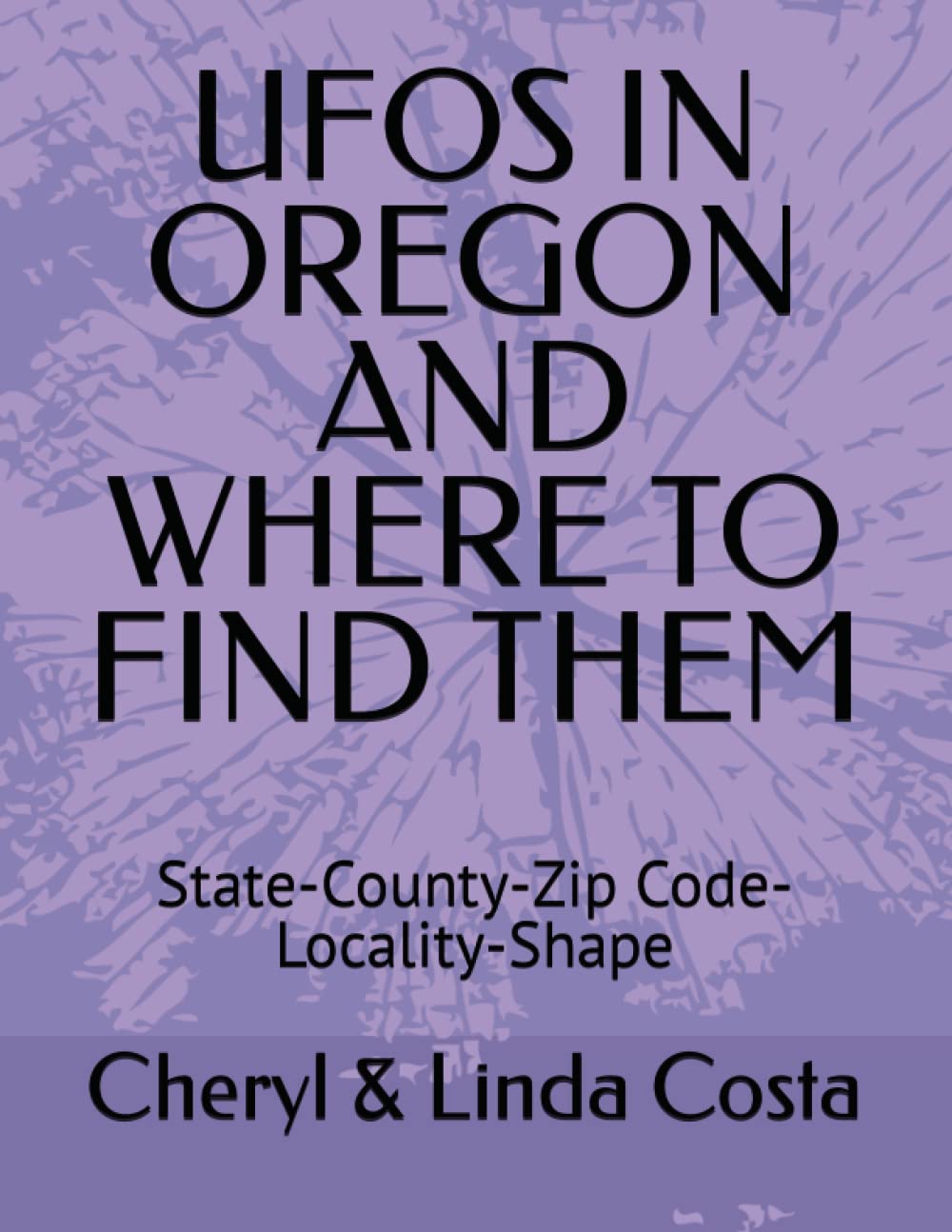 UFOS IN OREGON AND WHERE TO FIND THEM: State-County-Zip Code-Locality-Shape (UFO Scholar State Statistics Series)
