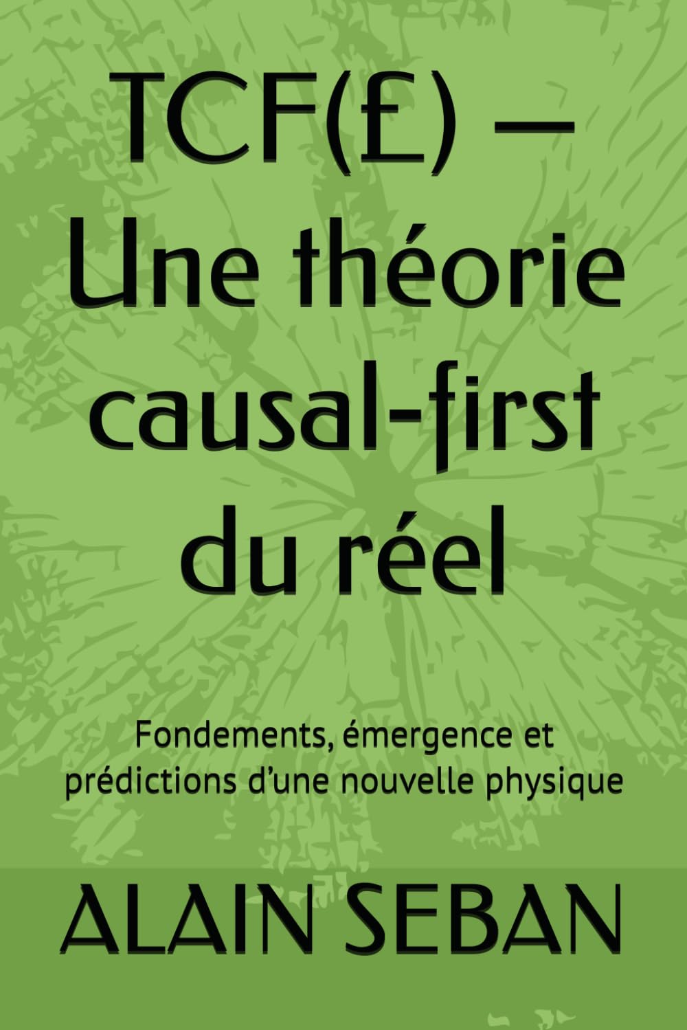 TCF(£) — Une théorie causal‑first du réel: Fondements, émergence et prédictions d’une nouvelle physique