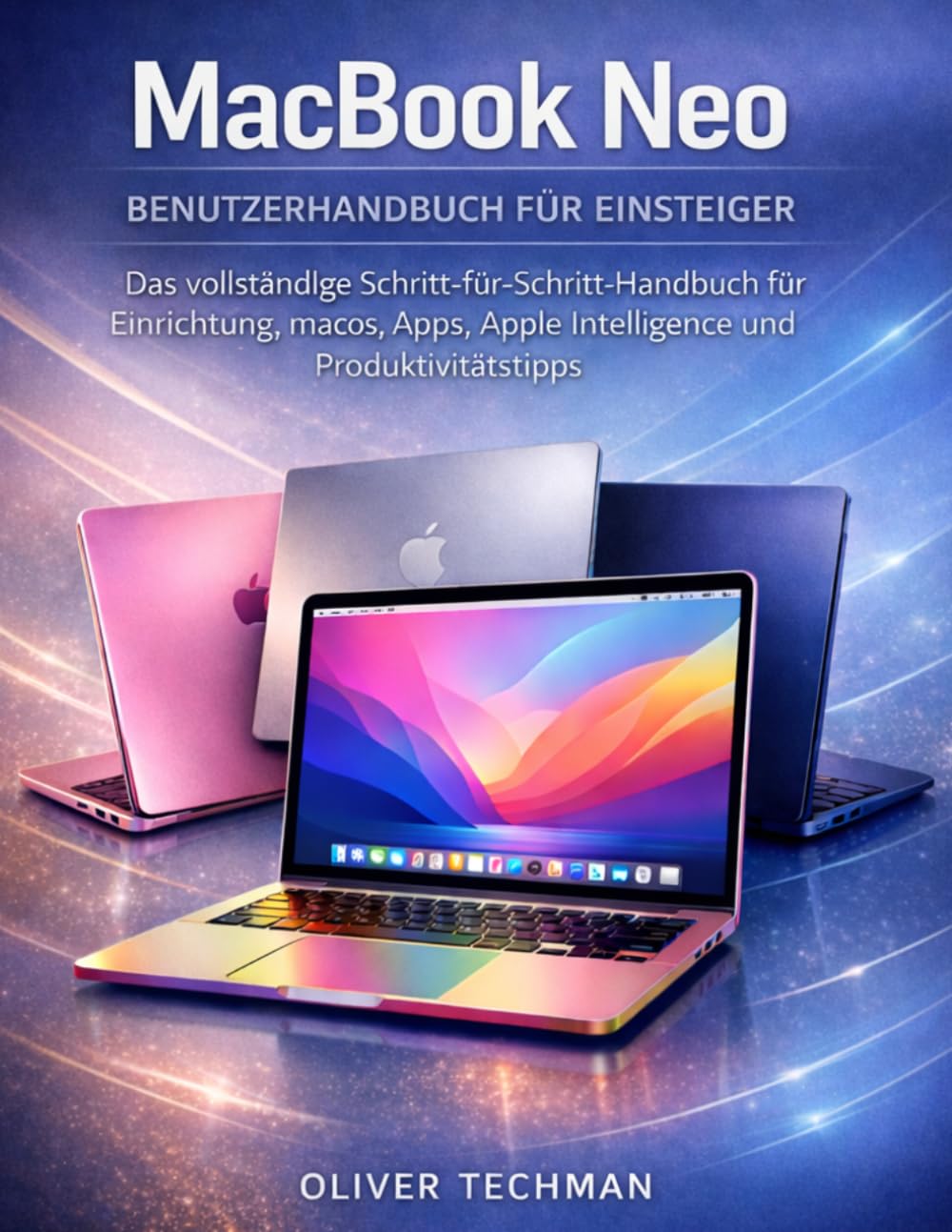 MacBook Neo Benutzerhandbuch für Anfänger: Das komplette Schritt-für-Schritt-Handbuch für Einrichtung, macOS, Apps, Apple Intelligence und Produktivitätstipps