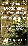 A Beginner’s Dictionary of Cemetery Iconography: Classic Symbols Defined and Photographed
