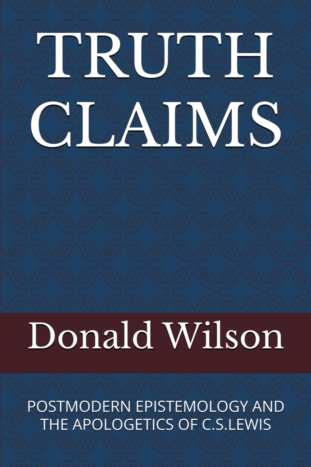 TRUTH CLAIMS: POSTMODERN EPISTEMOLOGYAND THE APOLOGETICS OF C. S. LEWIS