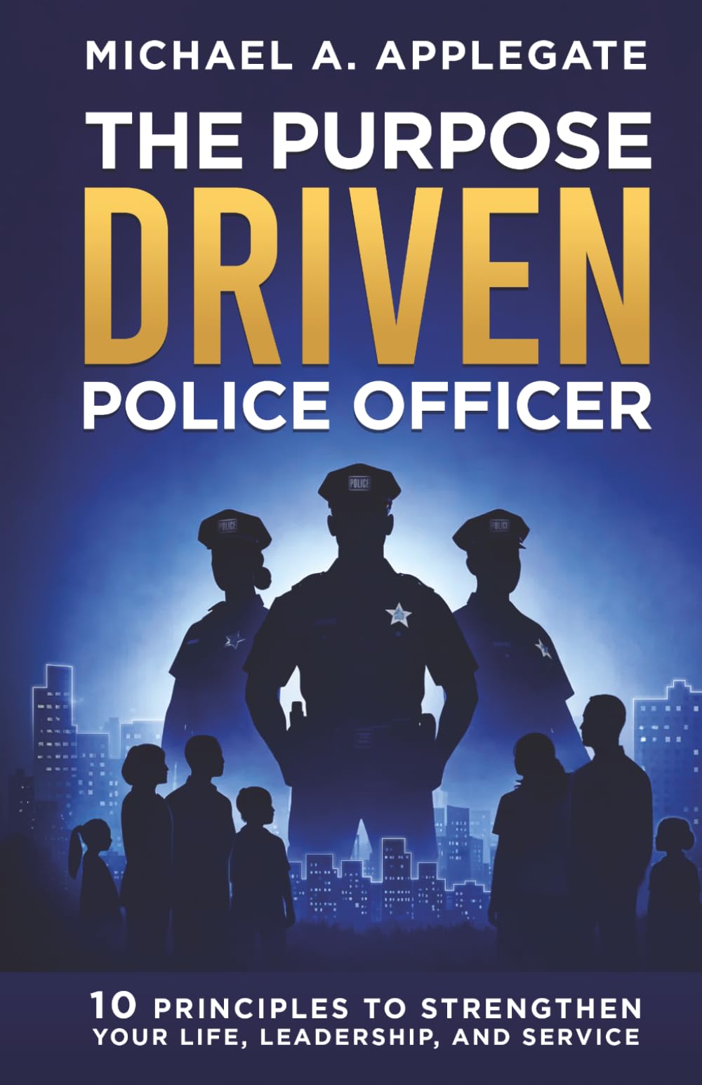 THE PURPOSE DRIVEN POLICE OFFICER: 10 Principles to Strengthen your Life, Leadership and Service