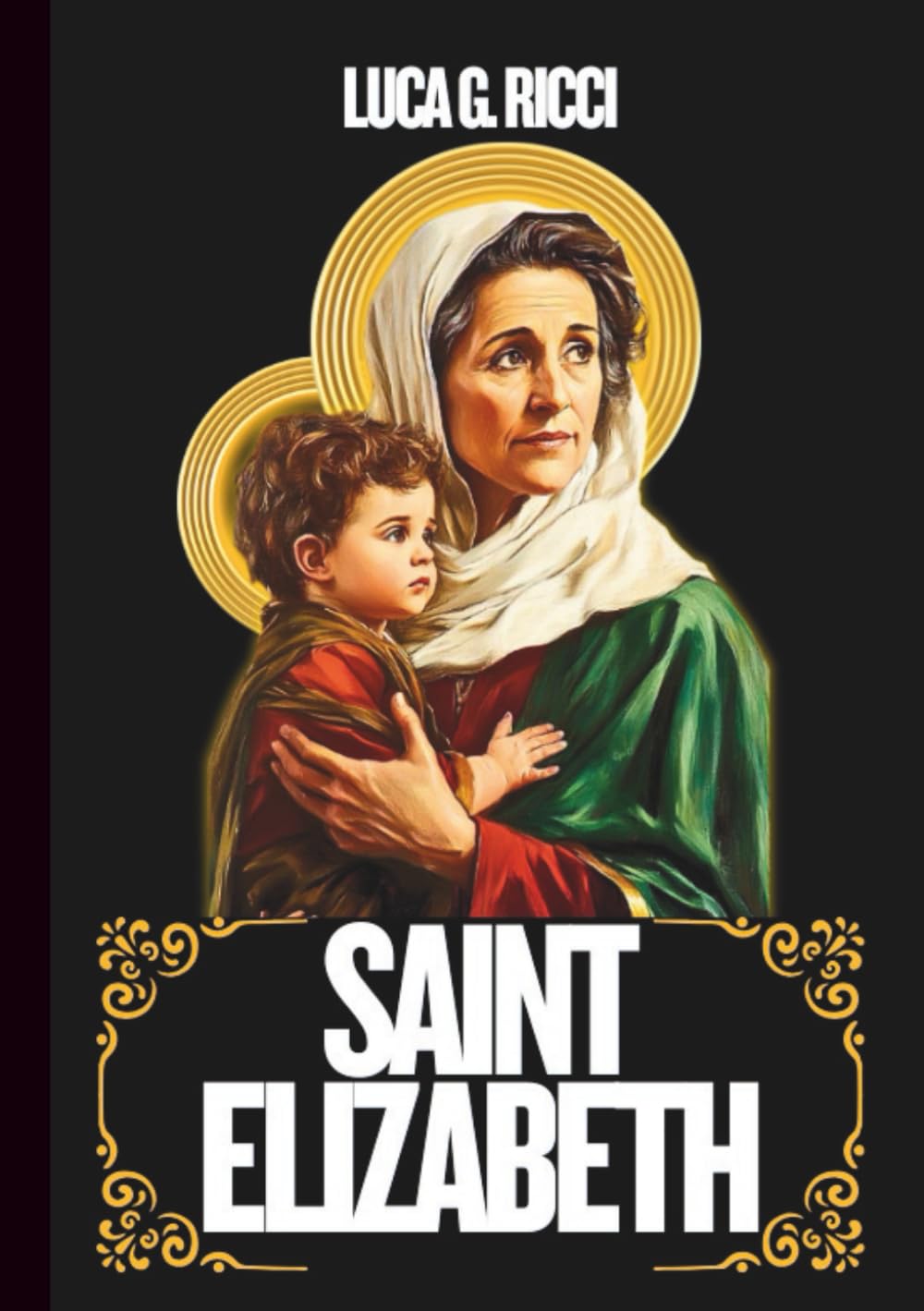 SAINT ELIZABETH: 3 Powerful Novenas, Litany, Chaplet Prayer And Emergency Supplications For Women Seeking Motherhood, Those Waiting On God’s Promises, & For Family Unity (THE TRIAD DEVOTIONAL SERIES)