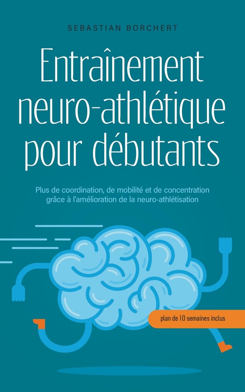 Entranement neuro-athltique pour dbutants Plus de coordination, de mobilit et de concentration grce l'amlioration de la neuro-athltisation - plan de 10 semaines inclus