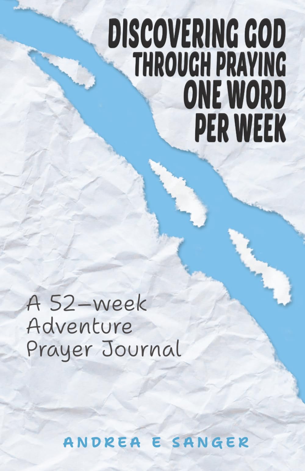 Discovering God Through Praying One Word A Week: A 52-Week Adventure Prayer Journal