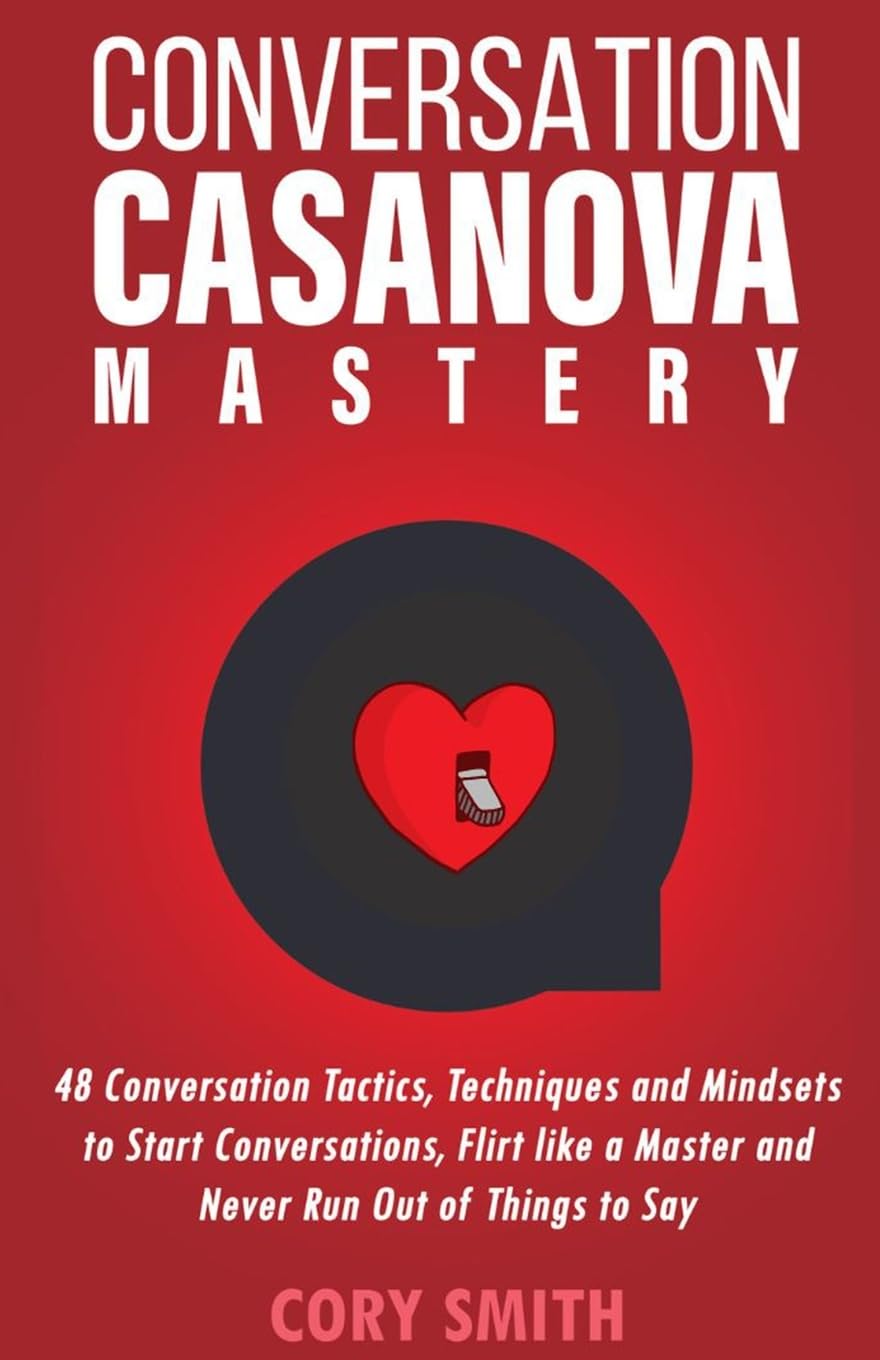 Conversation Casanova Mastery 2.0: 48 Conversation Tactics, Techniques & Mindsets to Start Conversations, Flirt Like a Master & Never Run Out of Things to Say
