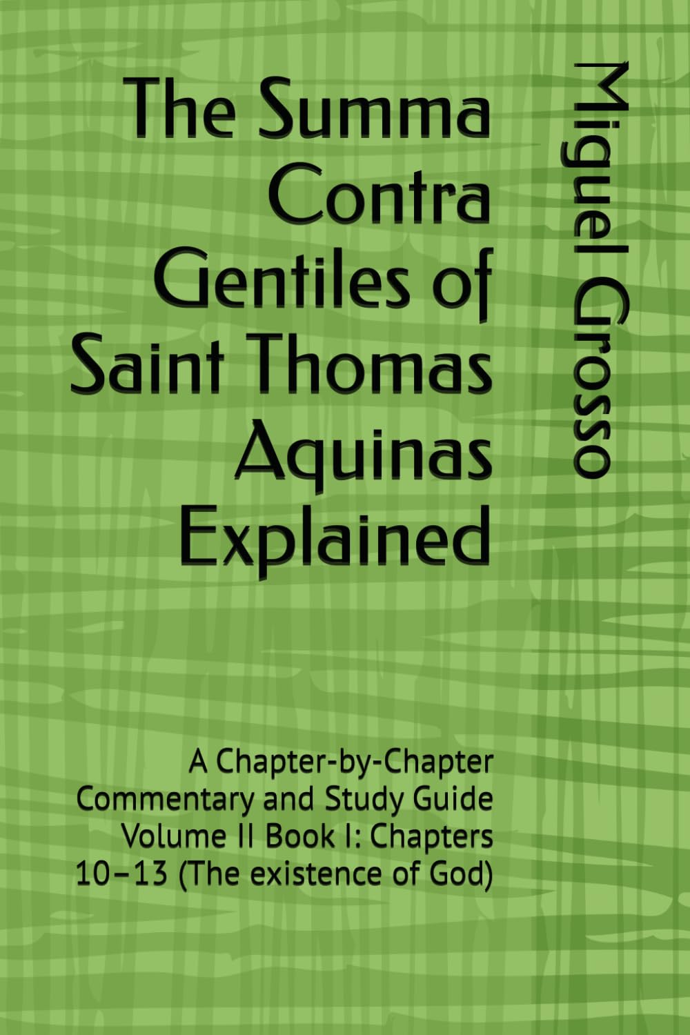 The Summa Contra Gentiles of Saint Thomas Aquinas Explained: A Chapter-by-Chapter Commentary and Study Guide Volume II Book I: Chapters 10–13 (The existence of God)