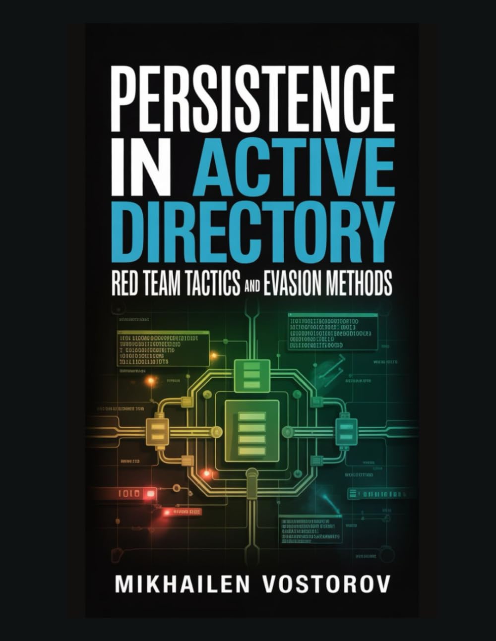 Persistence in Active Directory: Red Team Tactics and Evasion Methods: 6 (Active Directory Exploited: The Complete Ethical Hacker’s Collection)