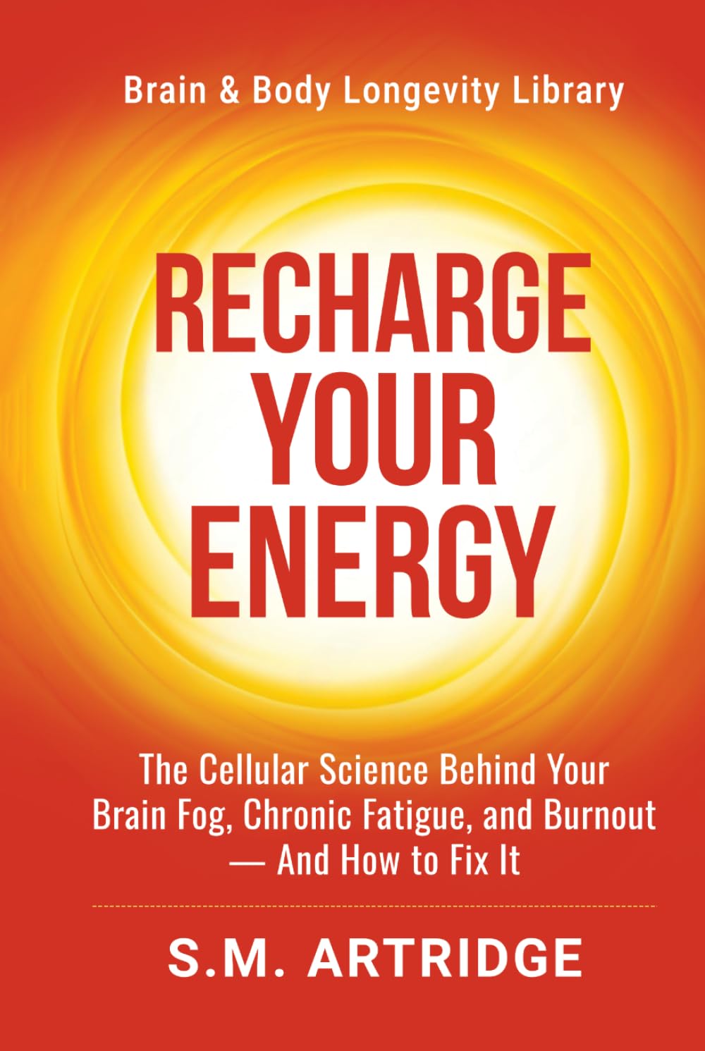 Recharge Your Energy: The Cellular Science Behind Your Brain Fog, Chronic Fatigue, and Burnout -- And How to Fix It (Brain and Body Longevity Library)