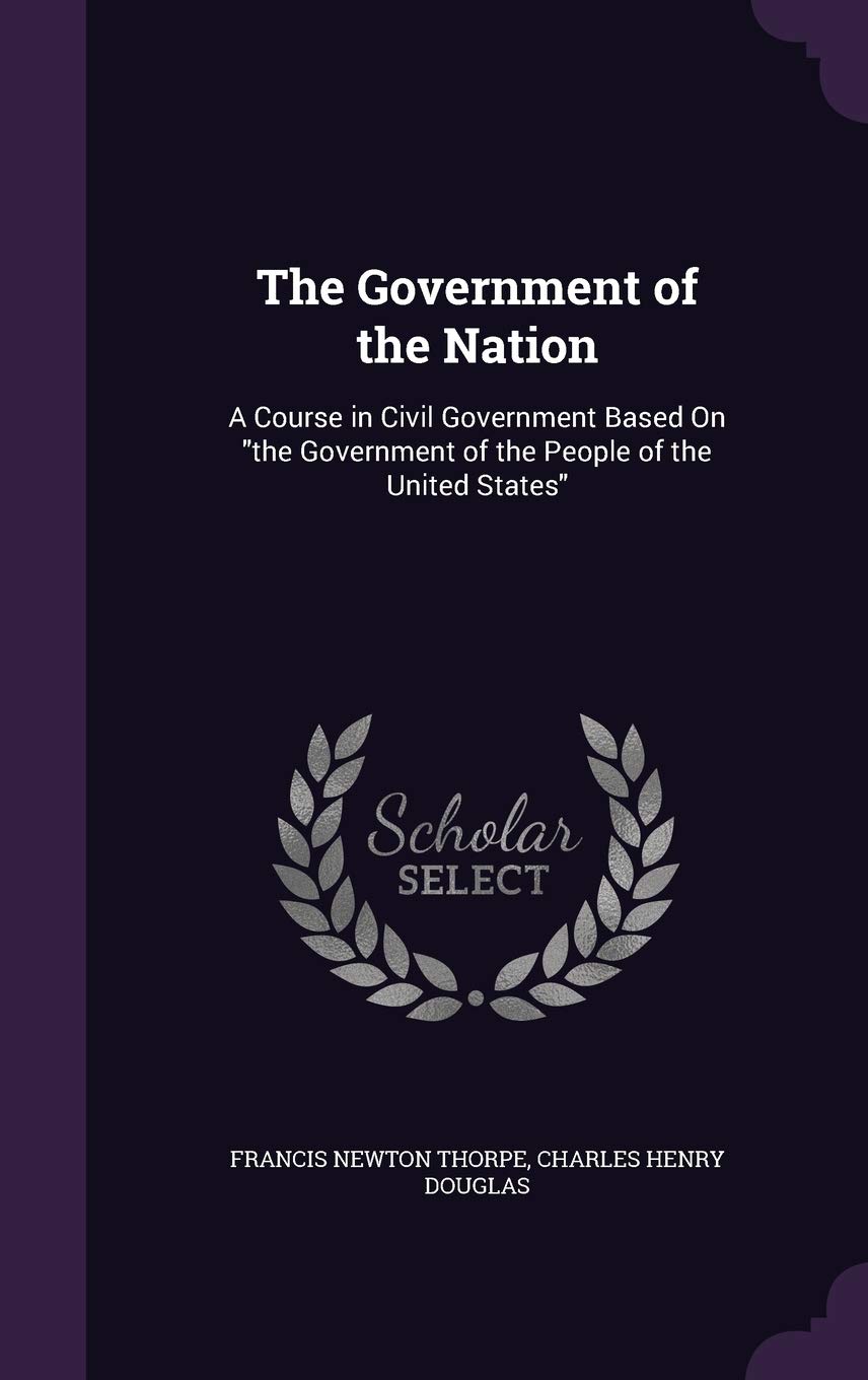 The Government of the Nation: A Course in Civil Government Based On "the Government of the People of the United States"