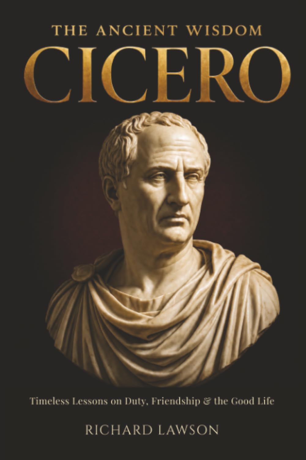 The Ancient Wisdom of Cicero: Timeless Lessons on Duty, Friendship & the Good Life