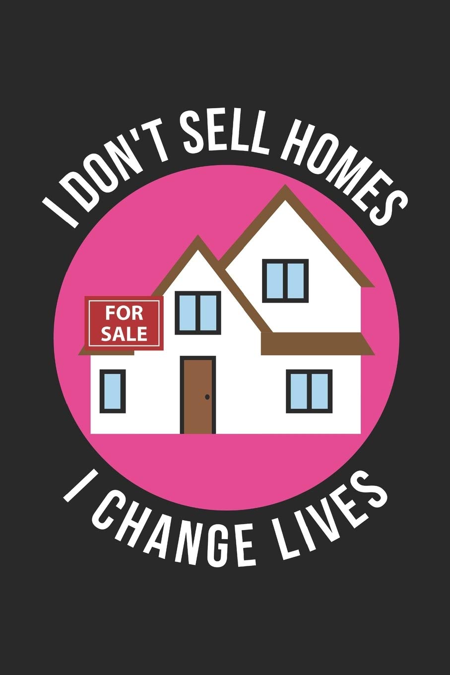 Realtor Notebook - I Don't Sell Homes I Change Lives - Gift for Realtors And Real Estate Agents - Real Estate Agent Diary: Medium College-Ruled Diary, 110 page, Lined, 6x9 (15.2 x 22.9 cm) Paperback – 23 Aug. 2019