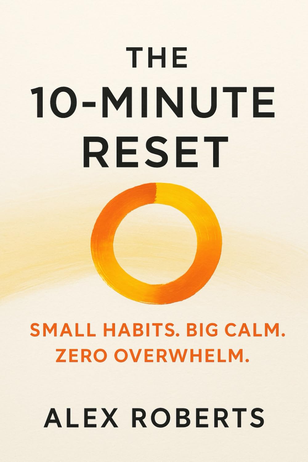 The 10-Minute Reset: Small Habits. Big Calm. Zero Overwhelm.