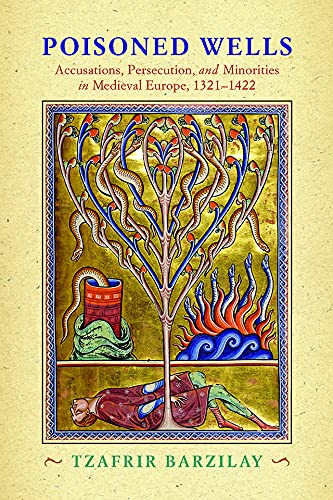 Poisoned Wells: Accusations, Persecution, and Minorities in Medieval Europe, 1321-1422 (The Middle Ages Series)