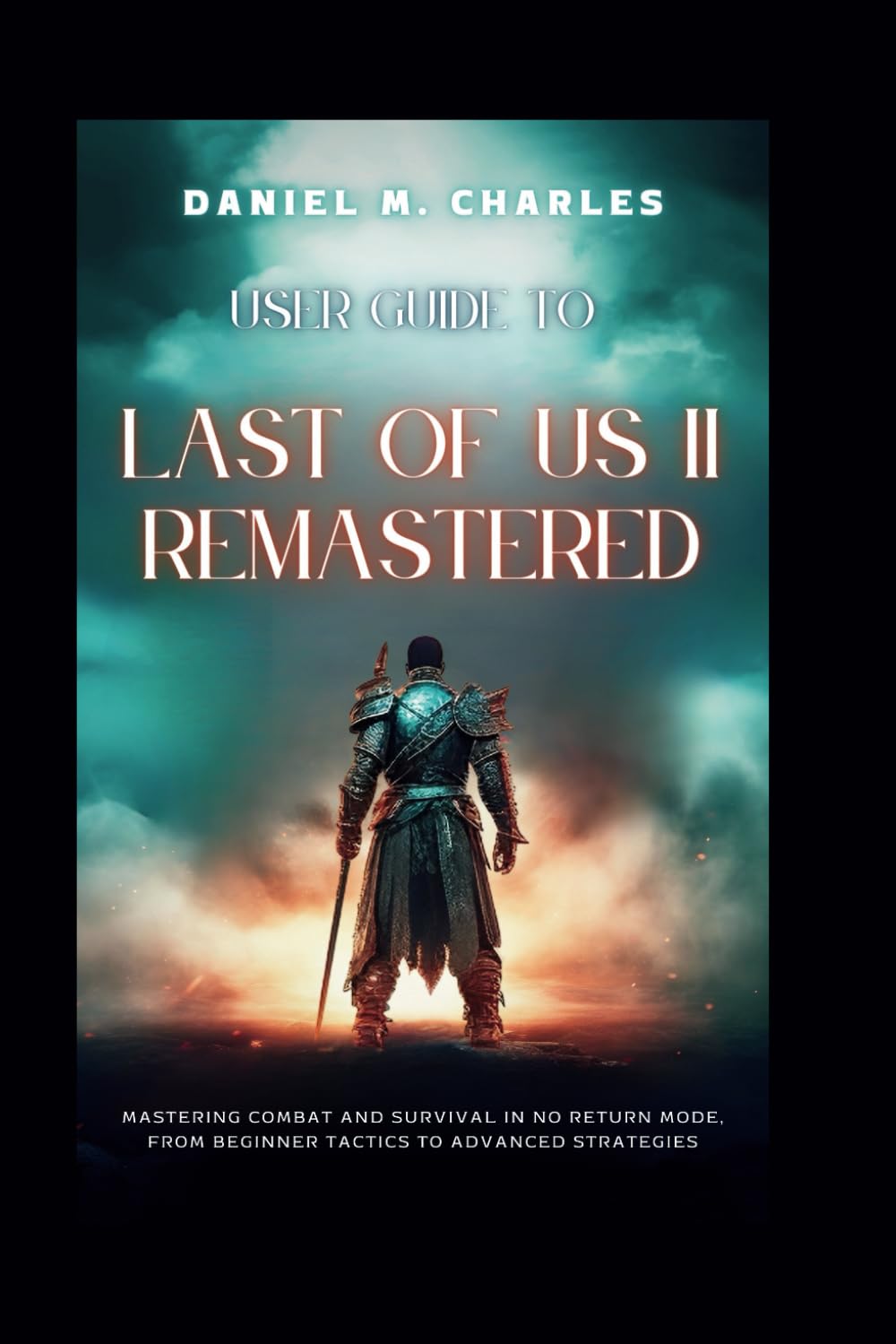 User Guide to Last of Us II Remastered: Mastering Combat and Survival in No Return Mode, from Beginner Tactics to Advanced Strategies: 1 (The User Guide for Best Gaming Experience)