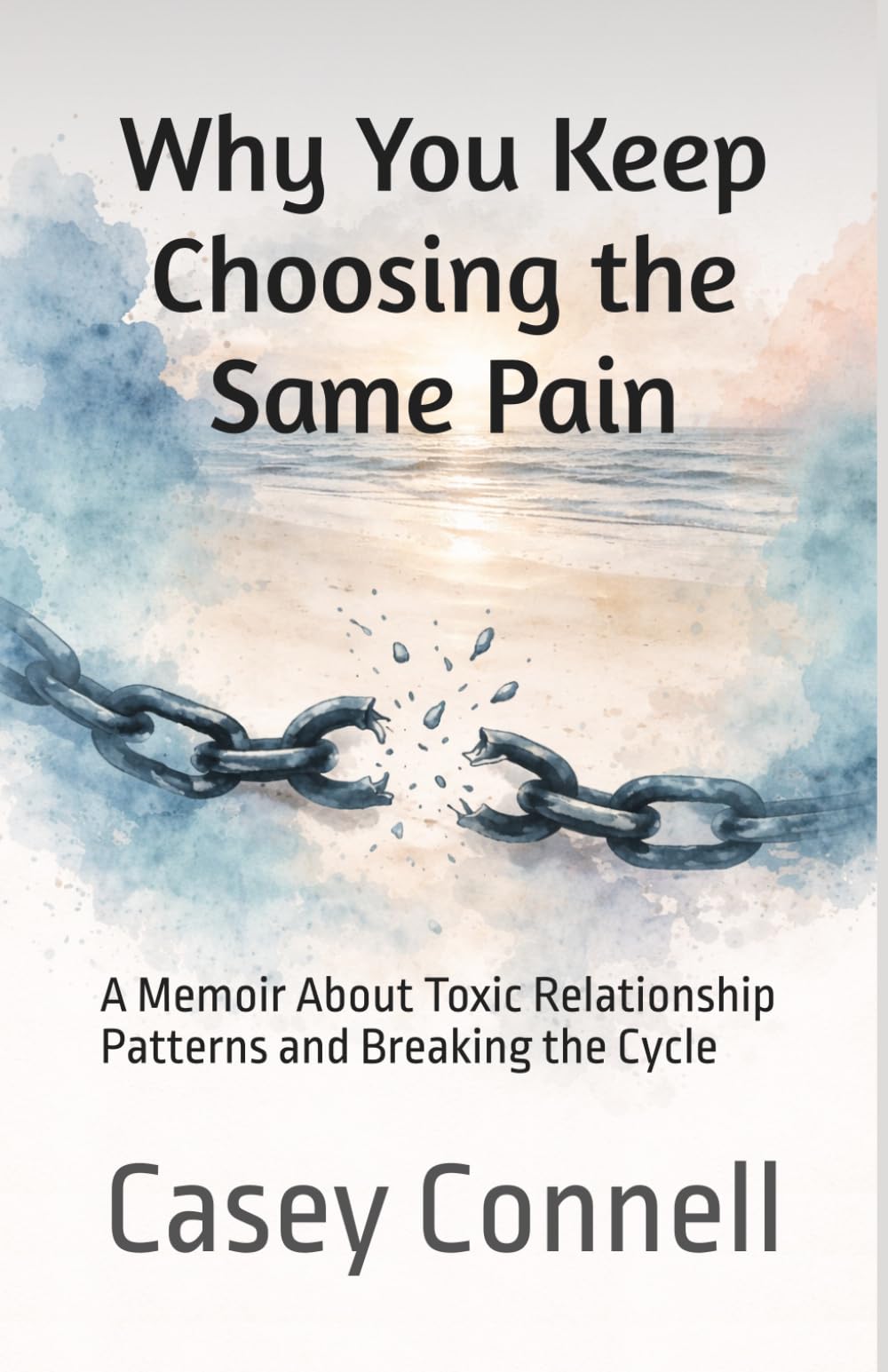 Why You Keep Choosing the Same Pain: A Memoir About Toxic Relationship Patterns and Breaking the Cycle