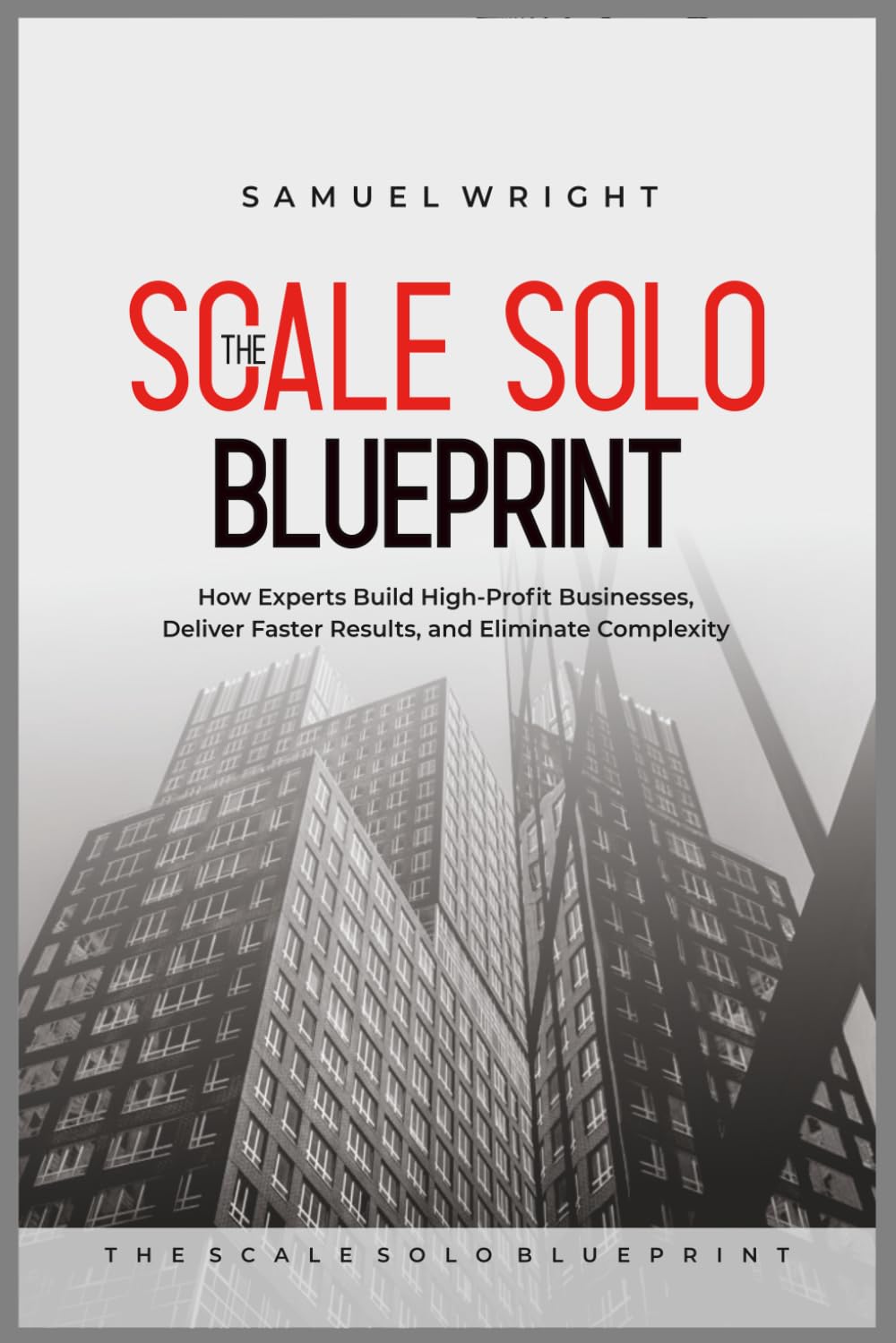 The Scale Solo Blueprint: How Experts Build High-Profit Businesses, Deliver Faster Results, and Eliminate Complexity