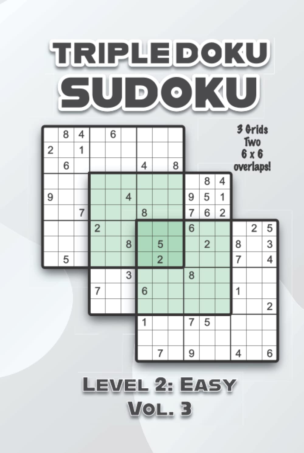 Triple Doku Sudoku 3 Grids Two 6 x 6 Overlaps Level 2: Easy Vol. 3: Play Triple Sudoku With Solutions 9 x 9 Nine Numbers Grid Easy Level Volumes 1-40 ... Puzzles Challenge For All Ages Kids to Adults
