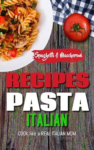 ITALIAN PASTA RECIPES COOKBOOK (Spaghetti &amp; Maccheroni): Cook like a Real Italian Mom (ALCOHOLIC AND NON-ALCOHOLIC COCKTAILS: Recipes, ingredients, production methods and theory. WINE and BEER.)