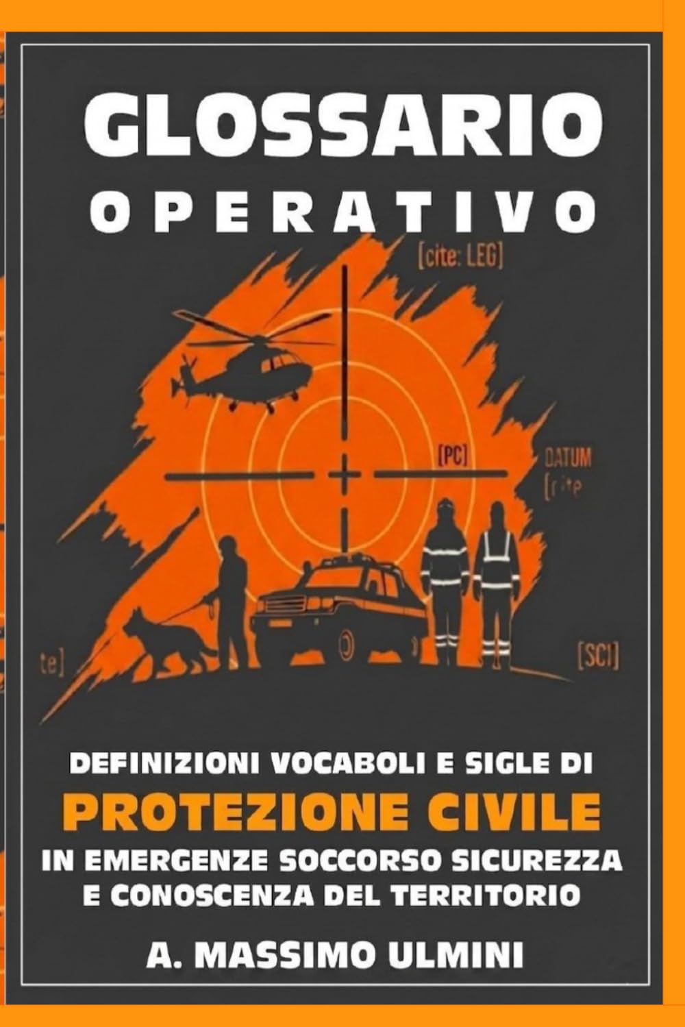 GLOSSARIO OPERATICO: DEFINIZIONI VOCABOLI E SIGLE DI PROTEZIONE CIVILE IN EMERGENZA SOCCORSO SICUREZZA E CONOSCENZA DEL TERRITORIO