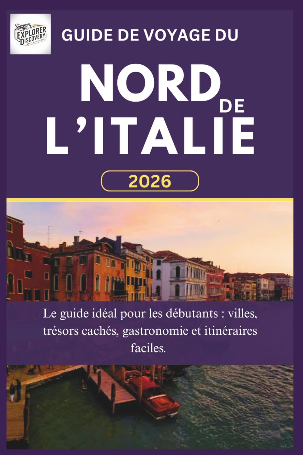 Guide de voyage du nord de L'italie 2026: Le guide idéal pour les débutants : villes, trésors cachés, gastronomie et itinéraires faciles.