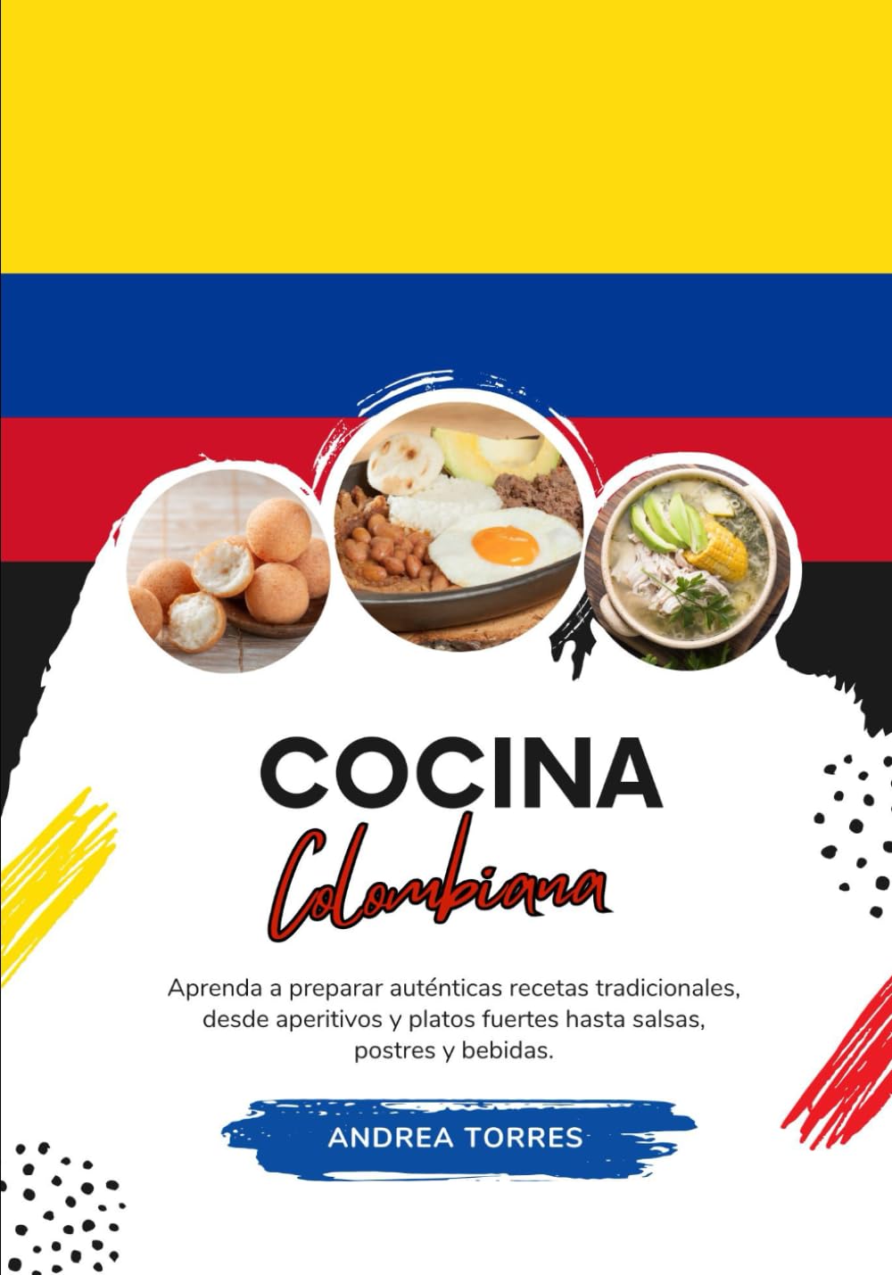 Cocina Colombiana: Aprenda a Preparar Auténticas Recetas Tradicionales, desde Aperitivos y Platos Fuertes hasta Salsas, Postres y Bebidas