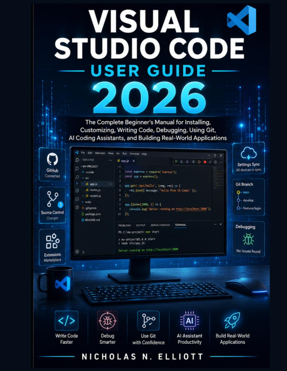 Visual Studio Code User Guide 2026: The Complete Beginner's Manual for Installing, Customizing, Writing Code, Debugging, Using Git, AI Coding Assistants, and Building Real-World Applications
