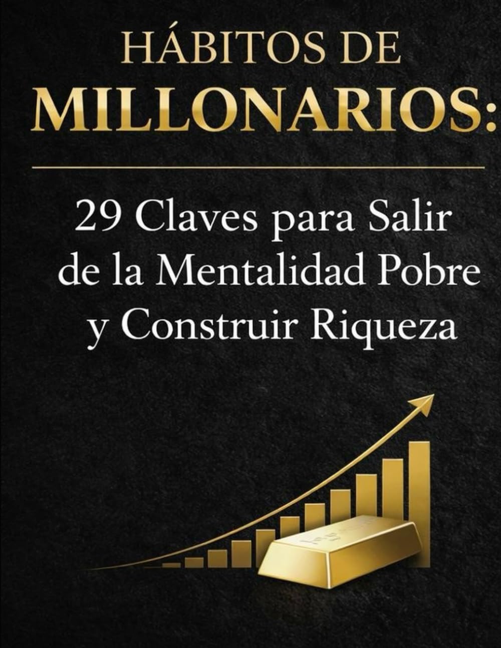 HABITOS DE MILLONARIO: 29 CLAVES PARA SALIR DE LA MENTALIDAD DE POBRE Y CONSTRUIR RIQUEZA