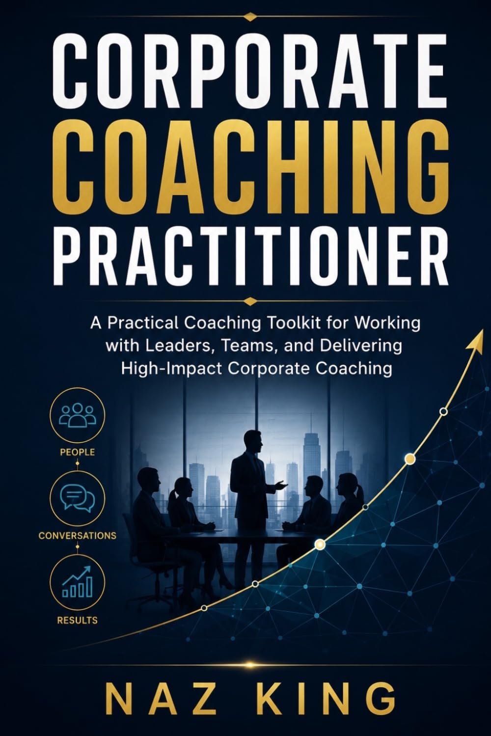 Corporate Coaching Practitioner: A Practical Coaching Toolkit for Working with Leaders, Teams, and Delivering High-Impact Corporate Coaching