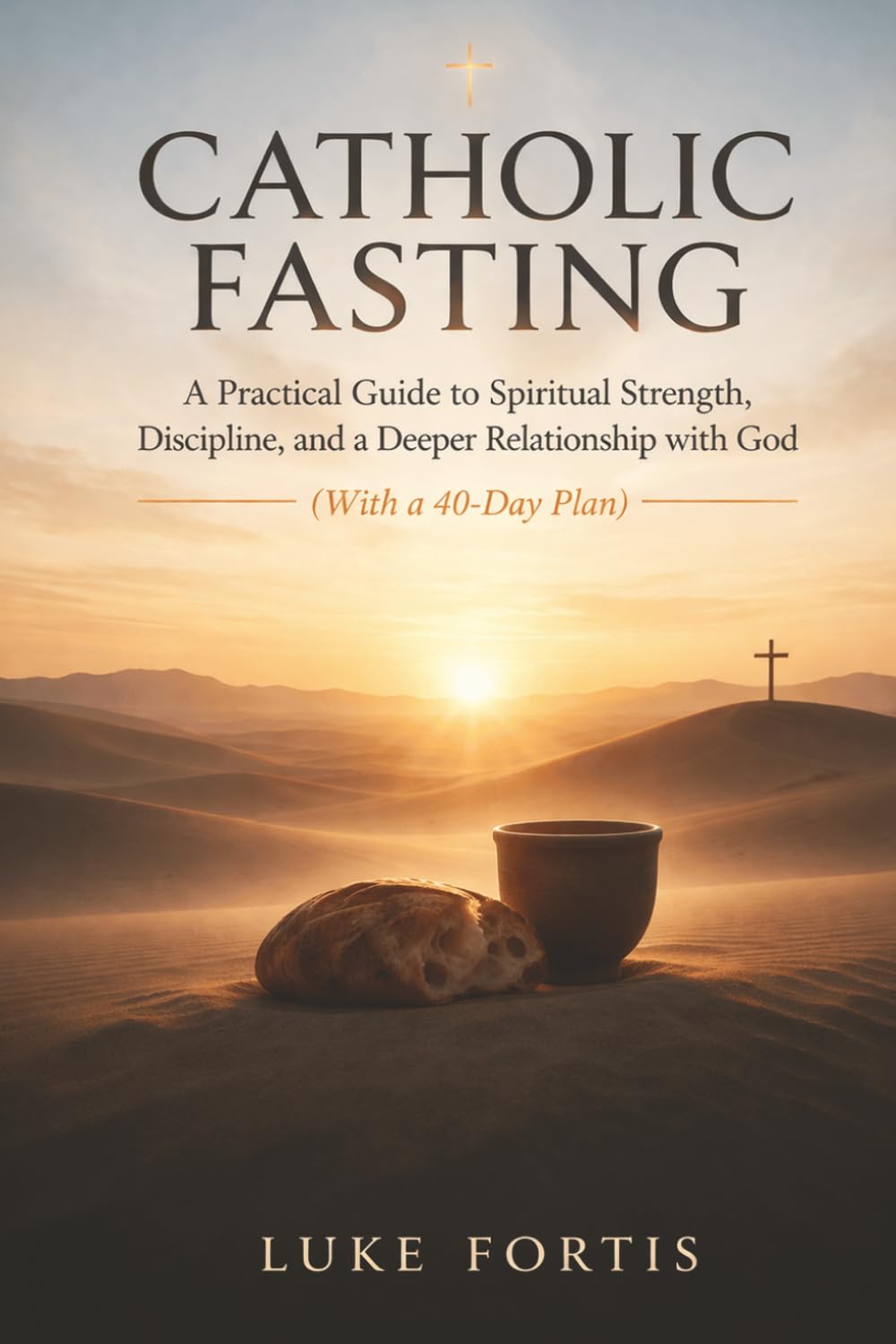 Catholic Fasting: A Practical Guide to Spiritual Strength, Discipline, and a Deeper Relationship with God (With a 40-Day Plan)