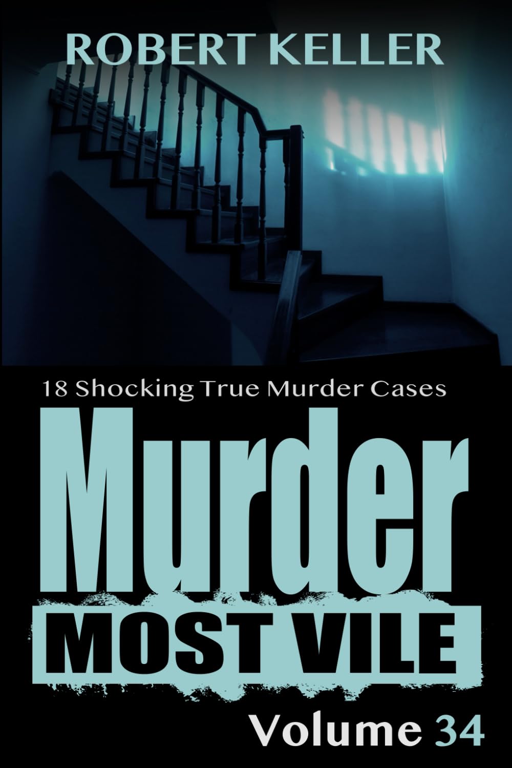 Murder Most Vile Volume 34: 18 Shocking True Crime Murder Cases