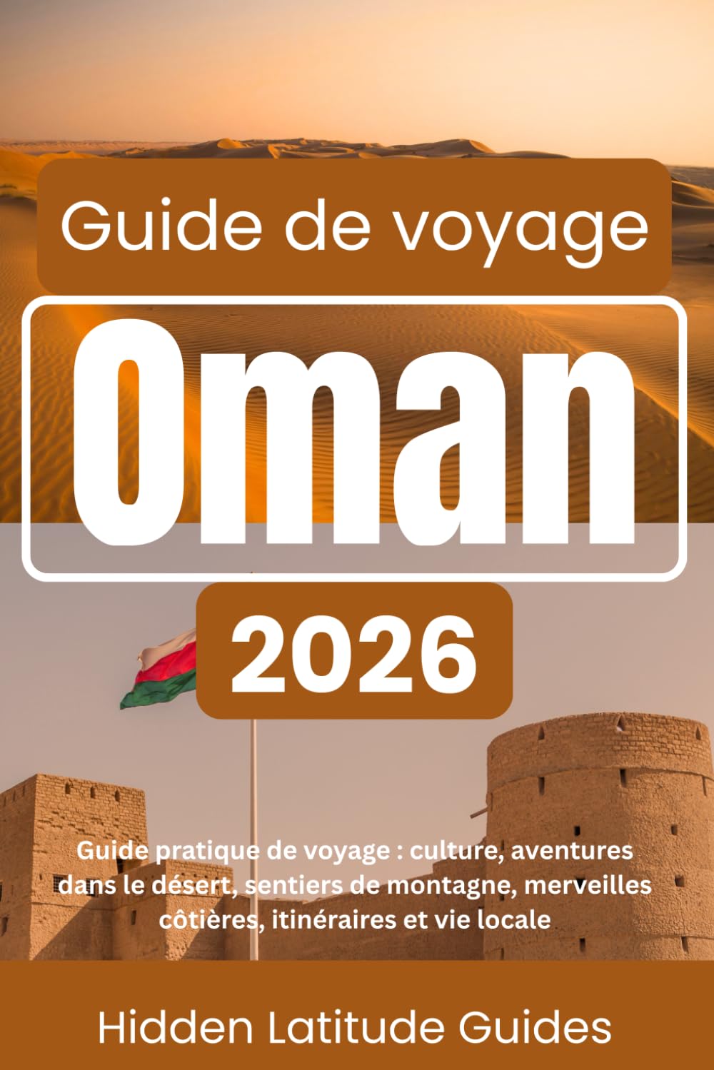 OMAN Guide de voyage 2026: Guide pratique de voyage culture, aventures dans le désert, sentiers de montagne, merveilles côtières, itinéraires et vie locale