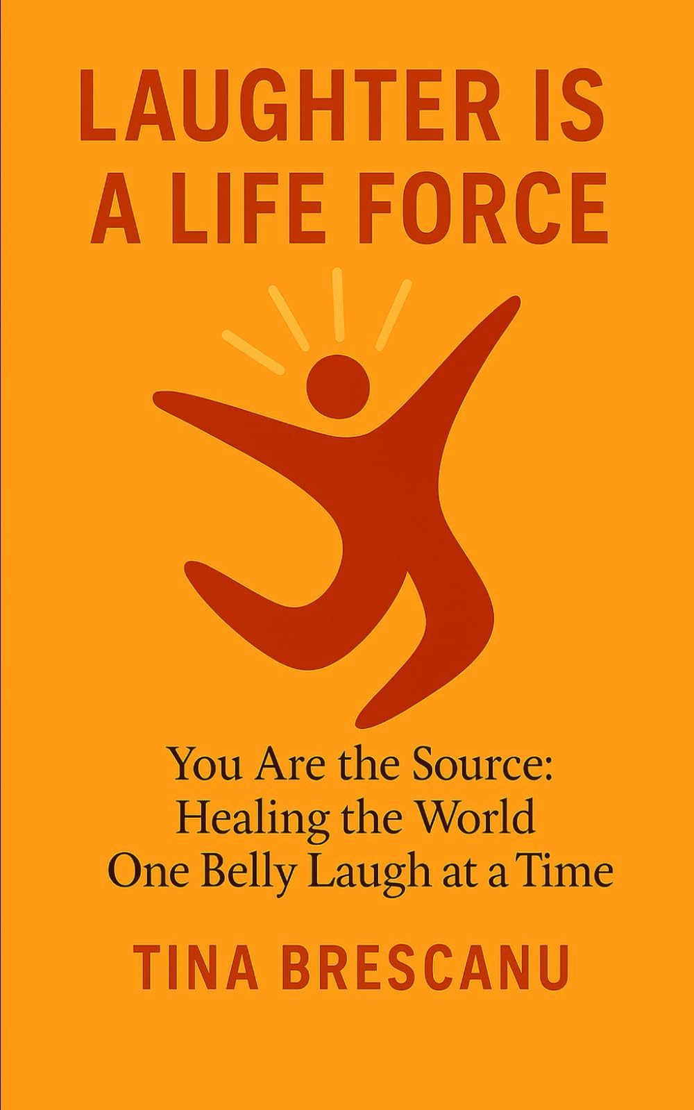 LAUGHTER IS A LIFE FORCE: You Are the Source: Healing the World One Belly Laugh at a Time