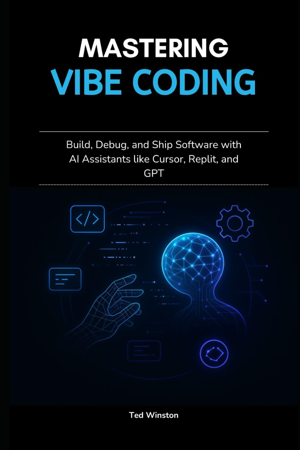Mastering Vibe Coding: Build, Debug, and Ship Software with AI Assistants like Cursor, Replit, and GPT