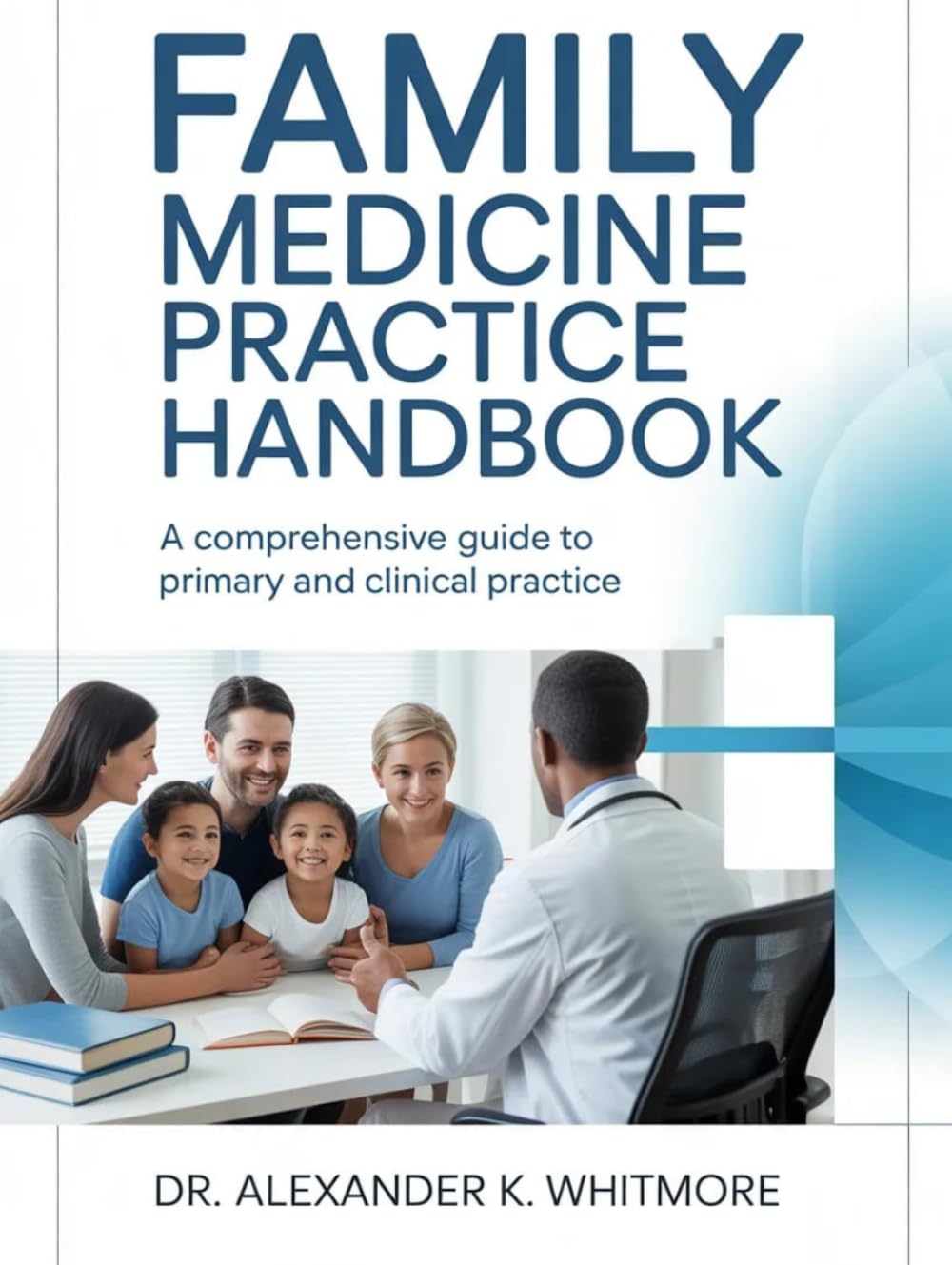 FAMILY MEDICINE PRACTICE HANDBOOK: A Comprehensive Guide To Primary And Clinical Practice