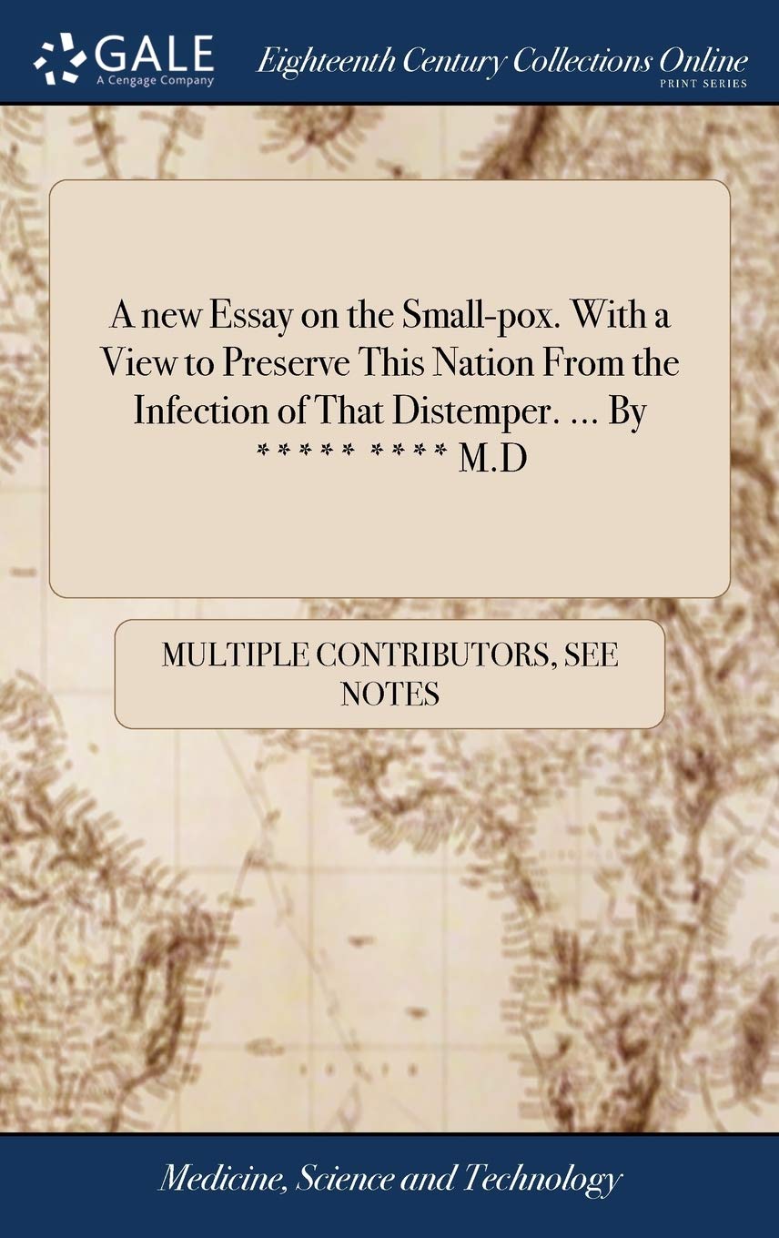 A new Essay on the Small-pox. With a View to Preserve This Nation From the Infection of That Distemper. ... By ***** **** M.D