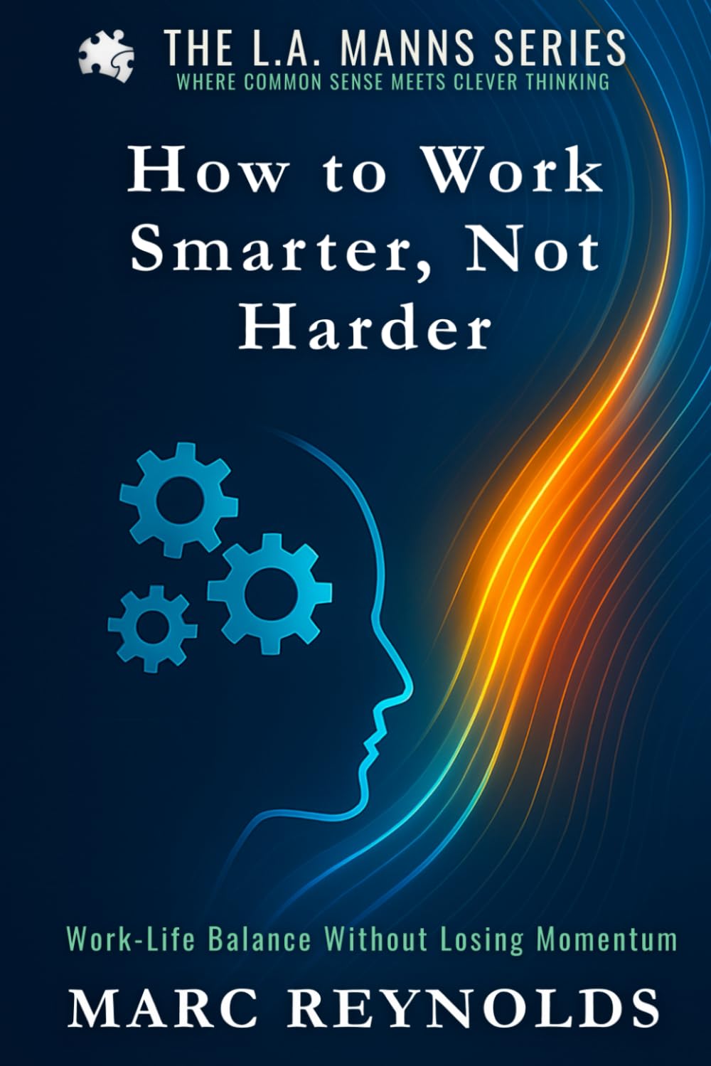 How to Work Smarter, Not Harder: Work-Life Balance Without Losing Momentum (L.A.Manns Series: Where Common Sense Meets Clever Thinking)