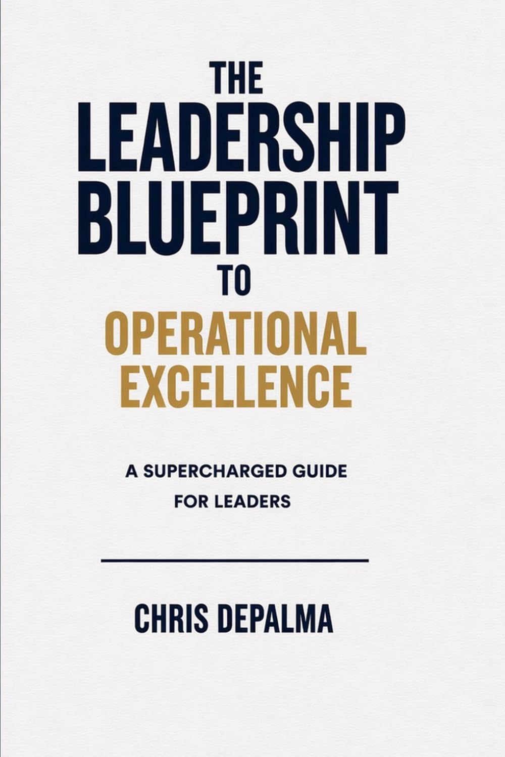 The Leadership Blueprint to Operational Excellence: A Supercharged Guide for Leaders
