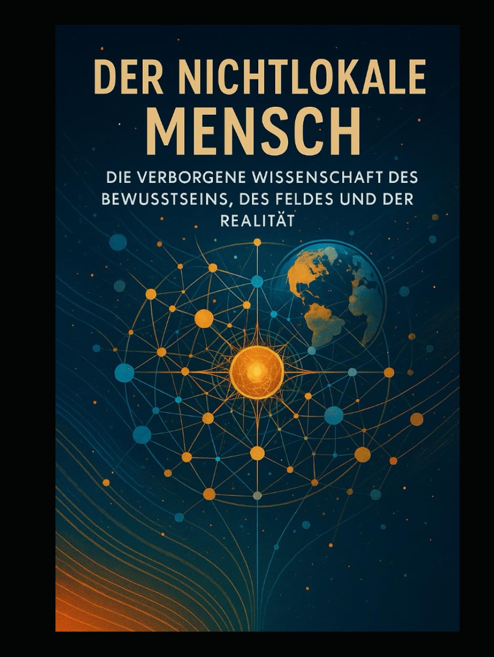 Der nichtlokale Mensch: Die verborgene Wissenschaft des Bewusstseins, des Feldes und der Realität